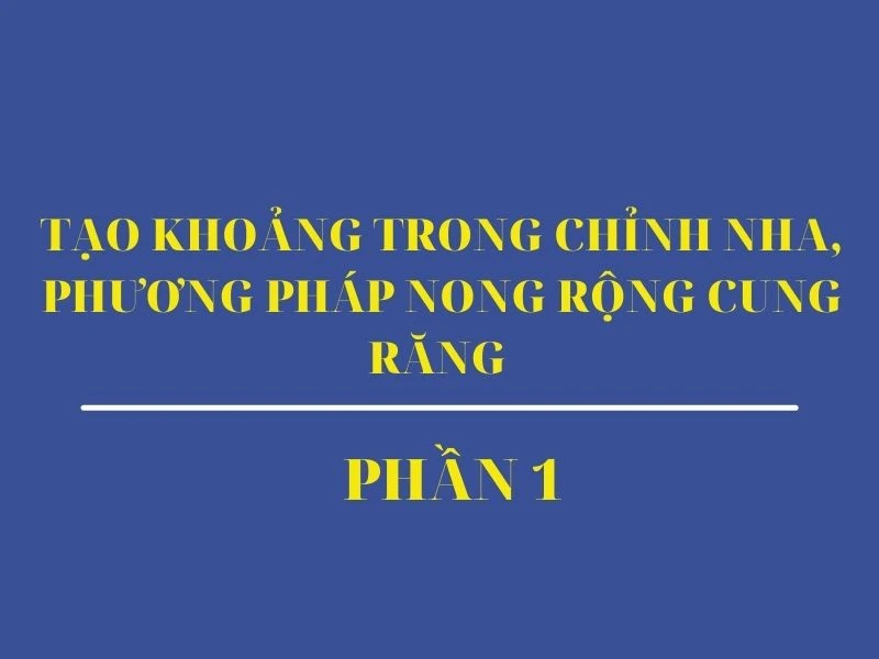 Tạo khoảng trong chỉnh nha, phương pháp nong rộng cung răng phần 1