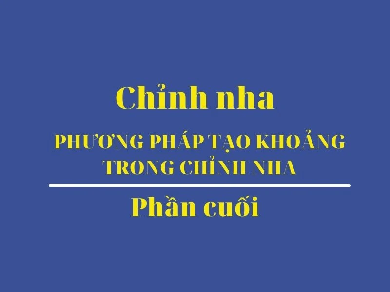 Phương pháp tạo khoảng trong chỉnh nha phần cuối