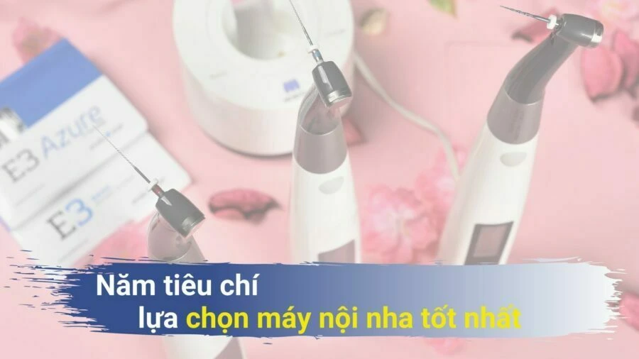 Năm tiêu chí chọn máy nội nha tốt nhất
