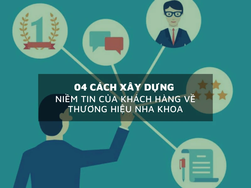 Cách xây dựng niềm tin của khách hàng về thương hiệu nha khoa 