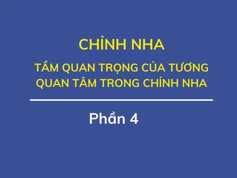Chỉnh nha (phần 3): tầm quan trọng của tương quan tâm trong chỉnh nha