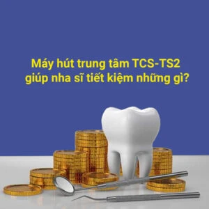 Máy hút trung tâm TCS-ts2 giúp nha sĩ tiết kiệm những gì?
